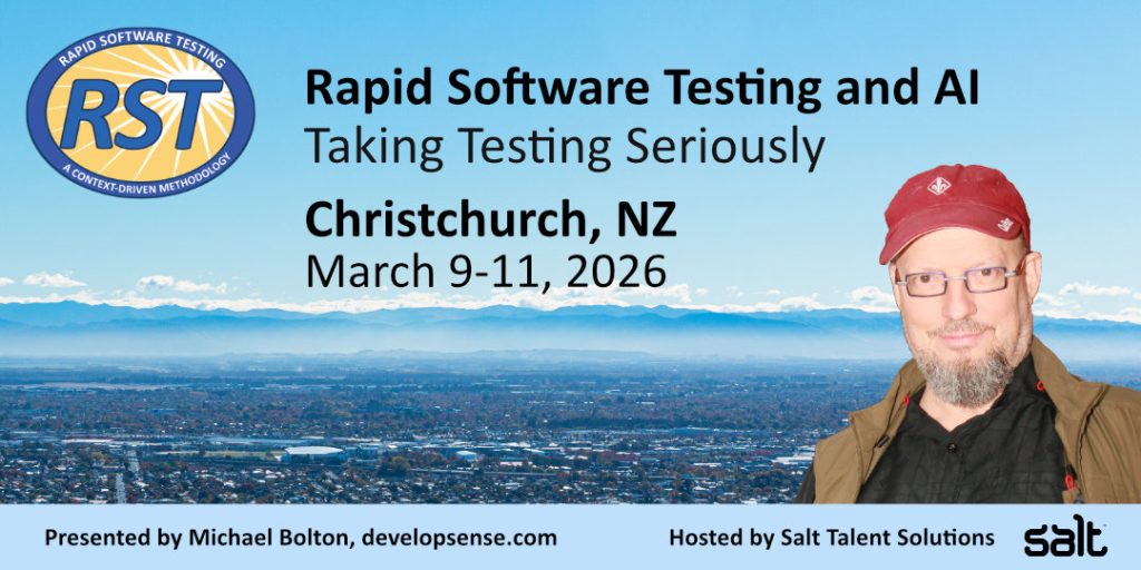 March 9-11, 2026 Rapid Software Testing and AI class with Michael Bolton in Christchurch, NZ.