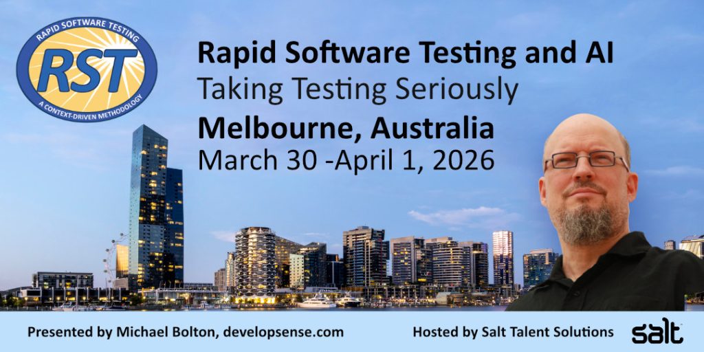 March 30- April 1, 2026 Rapid Software Testing and AI class with Michael Bolton in Melbourne, Australia.